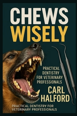 Chews Wisely - Book One: Practical Veterinary Dentistry for General Practice - Foundations, Techniques, and Everyday Confidence in Oral Care by International, Winford