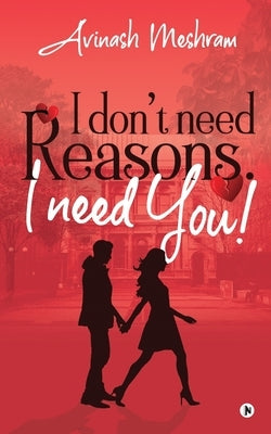 I Don't Need Reasons. I Need You! by Avinash Meshram
