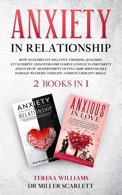Anxiety in Relationship: How to Eliminate Negative Thinking, Jealousy, Attachment and Overcome Couple Conflicts.Insecurity and Fear of Abandonm by Miller Scarlett, Teresa Williams