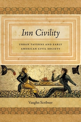 Inn Civility: Urban Taverns and Early American Civil Society by Scribner, Vaughn