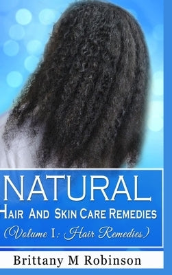 Natural Hair and Skin Care Remedies (Volume I: Hair Remedies) by Robinson, Brittany