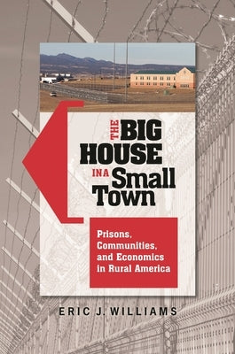 The Big House in a Small Town: Prisons, Communities, and Economics in Rural America by Williams, Eric