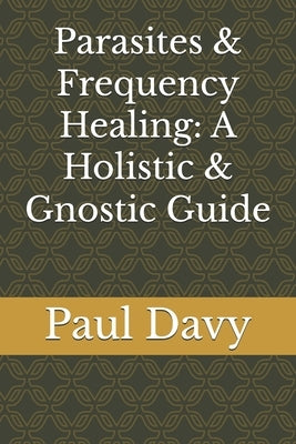 Parasites & Frequency Healing: A Holistic & Gnostic Guide by Davy, Paul