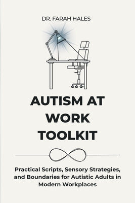 Autism at Work Toolkit: Practical Scripts, Sensory Strategies, and Boundaries for Autistic Adults in Modern Workplaces by Hales, Farah