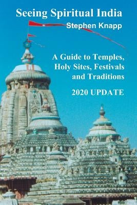 Seeing Spiritual India: A Guide to Temples, Holy Sites, Festivals and Traditions: 2020 Update by Knapp, Stephen
