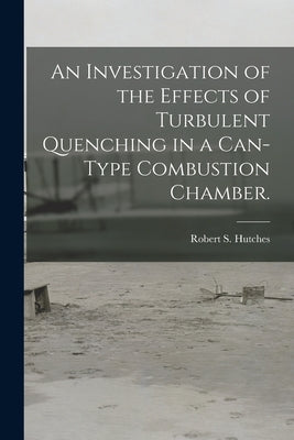 An Investigation of the Effects of Turbulent Quenching in a Can-type Combustion Chamber. by Hutches, Robert S.