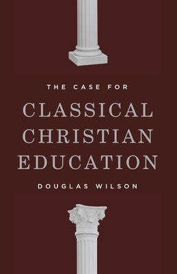 The Case for Classical Christian Education by Wilson, Douglas