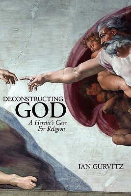 Deconstructing God: A Heretic's Case For Religion by Gurvitz, Ian
