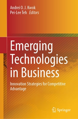 Emerging Technologies in Business: Innovation Strategies for Competitive Advantage by Kwok, Andrei O. J.