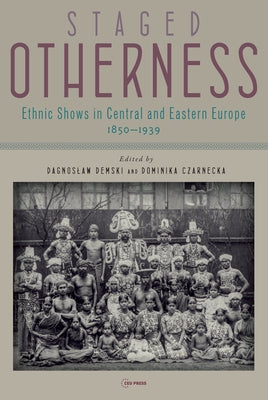 Staged Otherness: Ethnic Shows in Central and Eastern Europe, 1850-1939 by Demski, Dagnoslaw