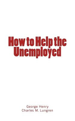 How to Help the Unemployed by Lungren, Charles M.