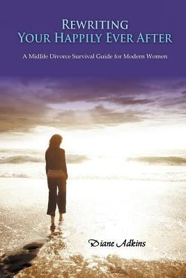 Rewriting Your Happily Ever After: A Midlife Divorce Survival Guide for Modern Women by Adkins, Diane