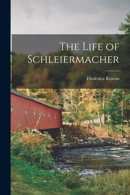 The Life of Schleiermacher by Rowan, Frederica