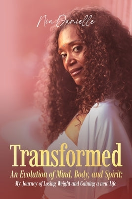 Transformed: An Evolution of Mind, Body, and Spirit: My Journey of Losing Weight and Gaining a New Life by Danielle, Nia