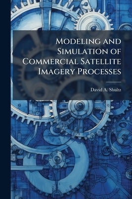 Modeling and Simulation of Commercial Satellite Imagery Processes by Shultz, David A.