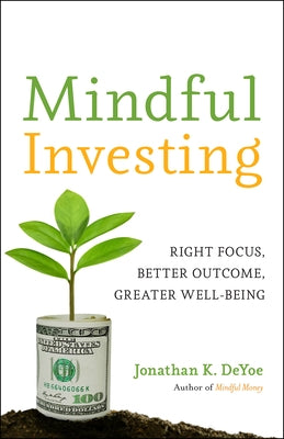 Mindful Investing: Right Focus, Better Outcome, Greater Well-Being by Deyoe, Jonathan K.