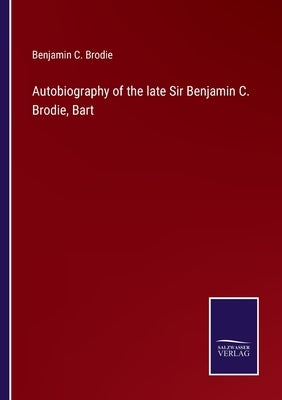 Autobiography of the late Sir Benjamin C. Brodie, Bart by Brodie, Benjamin C.