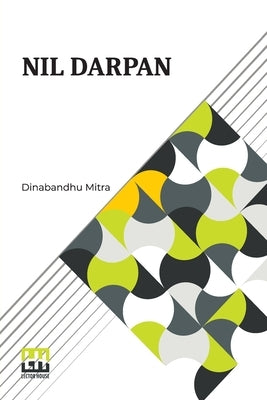 Nil Darpan: Or The Indigo Planting Mirror, A Drama. Translated From The Bengali By A Native. by Mitra, Dinabandhu