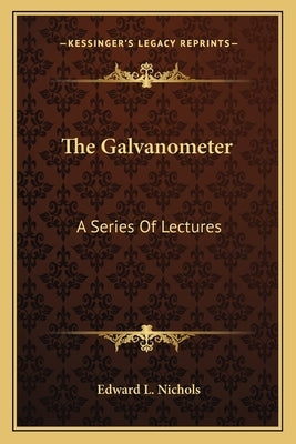 The Galvanometer: A Series Of Lectures by Nichols, Edward L.
