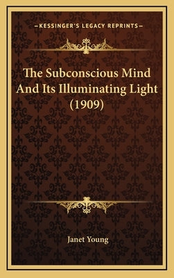 The Subconscious Mind And Its Illuminating Light (1909) by Young, Janet
