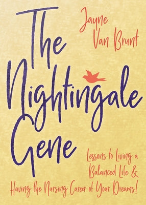 The Nightingale Gene: Lessons to Living a Balanced Life and Having the Nursing Career of Your Dreams by Brunt, Jayne Van