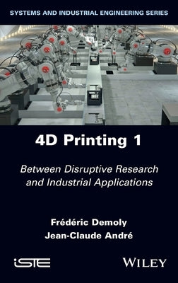 4D Printing, Volume 1: Between Disruptive Research and Industrial Applications by Demoly, Frederic
