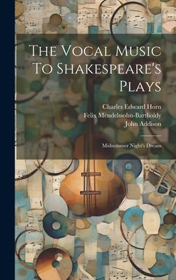 The Vocal Music To Shakespeare's Plays: Midsummer Night's Dream by Sir Henry Rowley Bishop