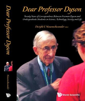 Dear Professor Dyson: Twenty Years of Correspondence Between Freeman Dyson and Undergraduate Students on Science, Technology, Society and Life by Neuenschwander, Dwight E.
