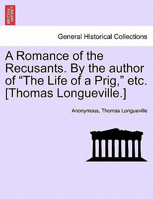 A Romance of the Recusants. by the Author of the Life of a Prig, Etc. [Thomas Longueville.] by Anonymous