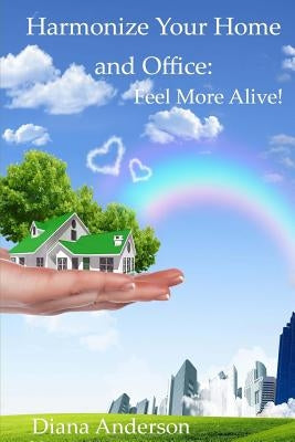 Harmonize your Home and Office: : Feel More Alive! by Anderson, Diana