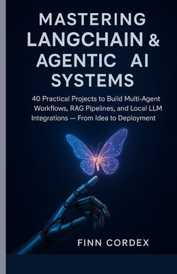 Mastering LangChain & Agentic AI Systems: 40 Practical Projects to Build Multi-Agent Workflows, RAG Pipelines, and Local LLM Integrations - From Idea by Cordex, Finn