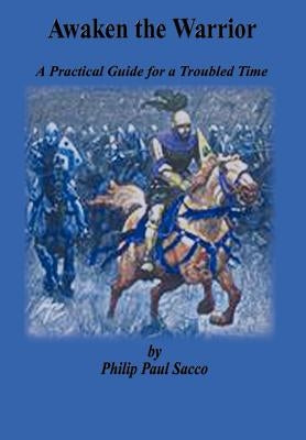Awaken the Warrior: A Practical Guide for a Troubled Time by Sacco, Philip Paul
