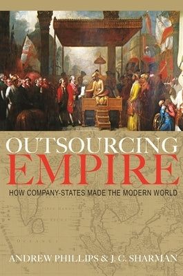 Outsourcing Empire: How Company-States Made the Modern World by Phillips, Andrew
