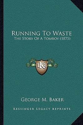 Running To Waste: The Story Of A Tomboy (1875) by Baker, George M.