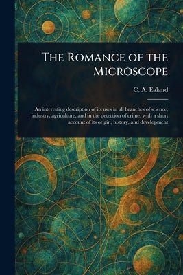 The Romance of the Microscope by Ealand, C. A. (Charles Aubrey)