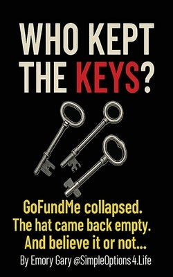 Who Kept the Keys?: GoFundMe collapsed. The hat came back empty. And believe it or not... they were surprised. by Gary, Emory Irving, Jr.