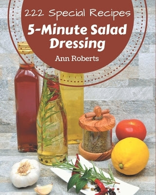 222 Special 5-Minute Salad Dressing Recipes: Let's Get Started with The Best 5-Minute Salad Dressing Cookbook! by Roberts, Ann