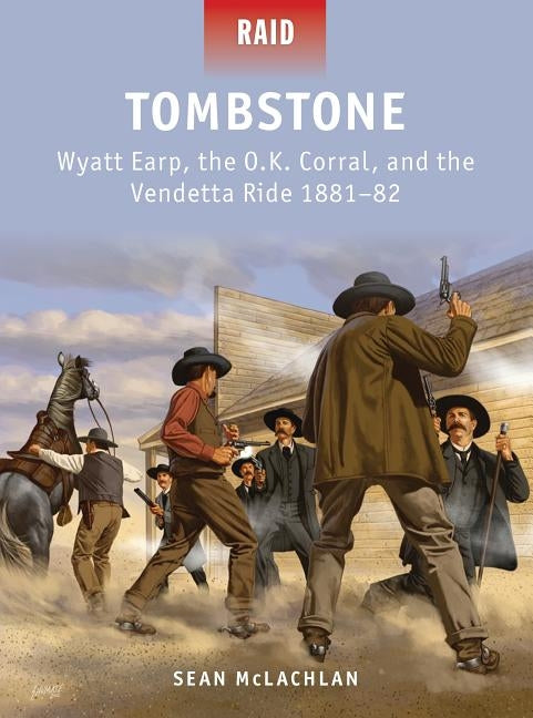 Tombstone: Wyatt Earp, the O.K. Corral, and the Vendetta Ride 1881-82 by McLachlan, Sean