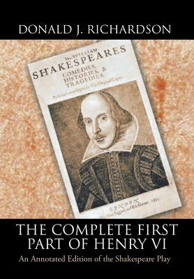 The Complete First Part of Henry VI: An Annotated Edition of the Shakespeare Play by Richardson, Donald J.