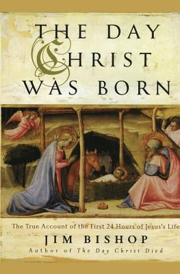 The Day Christ Was Born: The True Account of the First 24 Hours of Jesus's Life by Bishop, Jim