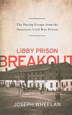 Libby Prison Breakout: The Daring Escape from the Notorious Civil War Prison by Wheelan, Joseph