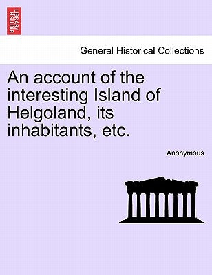 An Account of the Interesting Island of Helgoland, Its Inhabitants, Etc. by Anonymous