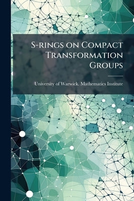 S-rings on Compact Transformation Groups by University of Warwick Mathematics Insti