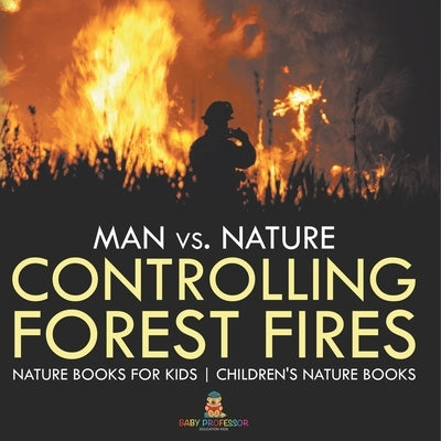 Man vs. Nature: Controlling Forest Fires - Nature Books for Kids Children's Nature Books by Baby Professor