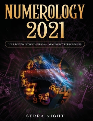 Numerology 2021: Your Destiny Decoded: Personal Numerology For Beginners by Night, Serra
