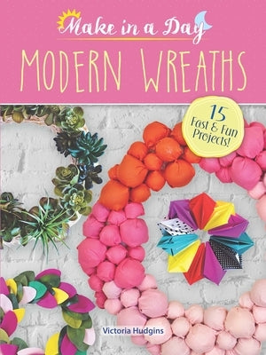Make in a Day: Modern Wreaths by Hudgins, Victoria