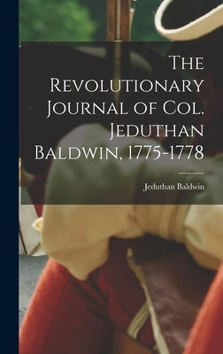 The Revolutionary Journal of Col. Jeduthan Baldwin, 1775-1778 by Baldwin, Jeduthan