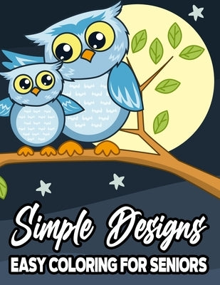 Simple Designs Easy Coloring For Seniors: Large Print Coloring Book For Beginners and Elderly, Calming Illustrations For Adult Relaxation by Day, Ken