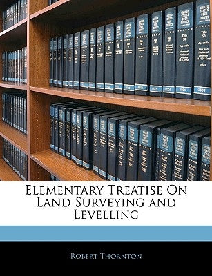 Elementary Treatise on Land Surveying and Levelling by Thornton, Robert