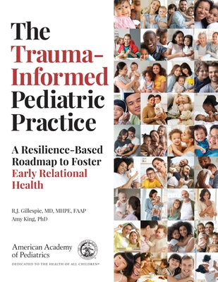 The Trauma-Informed Pediatric Practice: A Resilience-Based Roadmap to Foster Early Relational Health by Gillespie R. J. MD Mhpe Faap